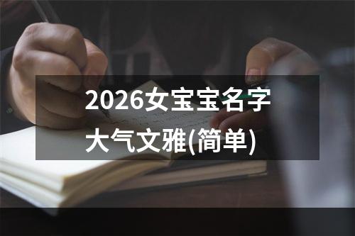 2026女宝宝名字大气文雅(简单)