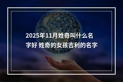 2025年11月姓奇叫什么名字好 姓奇的女孩吉利的名字