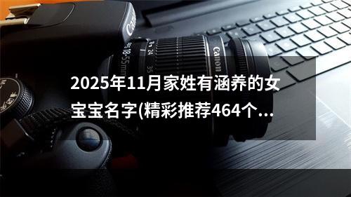 2025年11月家姓有涵养的女宝宝名字(精彩推荐464个)