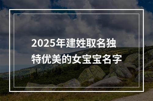2025年建姓取名独特优美的女宝宝名字