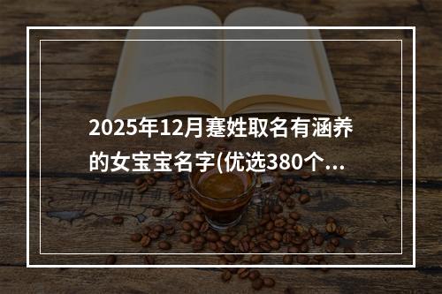 2025年12月蹇姓取名有涵养的女宝宝名字(优选380个)