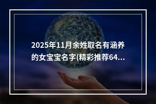 2025年11月余姓取名有涵养的女宝宝名字(精彩推荐642个)