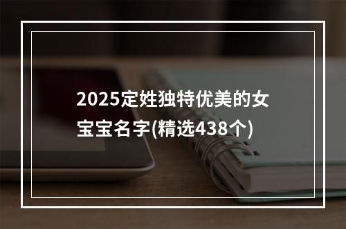 2025定姓独特优美的女宝宝名字(精选438个)