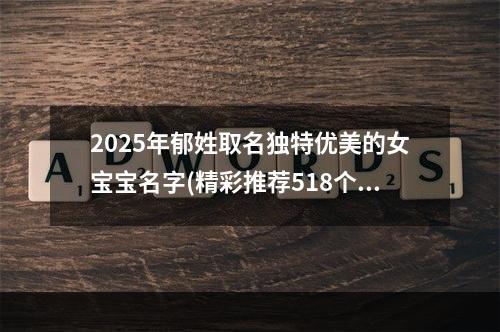 2025年郁姓取名独特优美的女宝宝名字(精彩推荐518个)