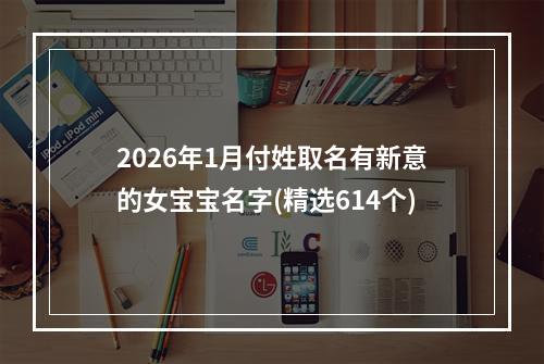 2026年1月付姓取名有新意的女宝宝名字(精选614个)