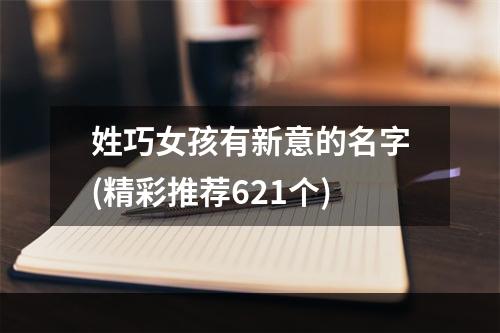 姓巧女孩有新意的名字(精彩推荐621个)