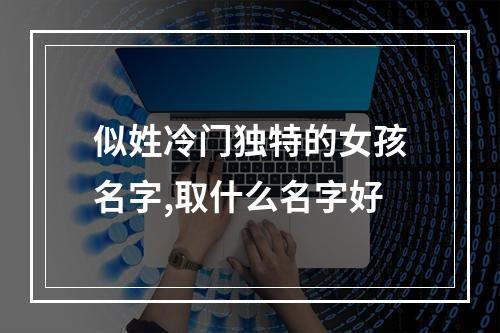 似姓冷门独特的女孩名字,取什么名字好