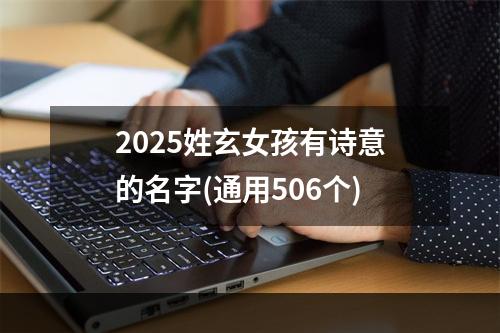 2025姓玄女孩有诗意的名字(通用506个)