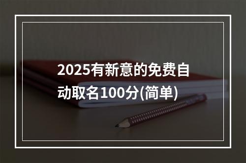 2025有新意的免费自动取名100分(简单)