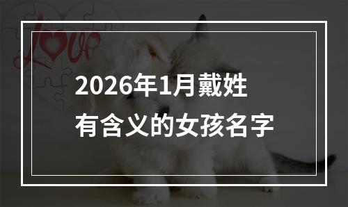 2026年1月戴姓有含义的女孩名字