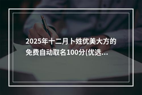 2025年十二月卜姓优美大方的免费自动取名100分(优选)