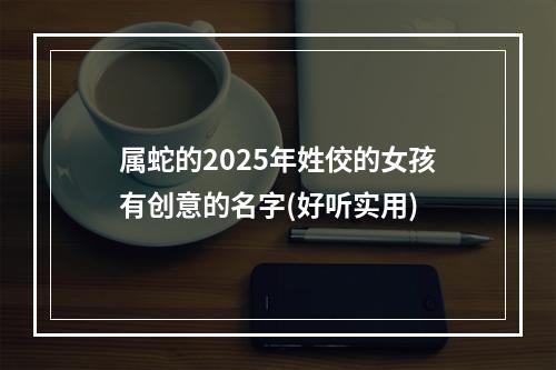 属蛇的2025年姓佼的女孩有创意的名字(好听实用)