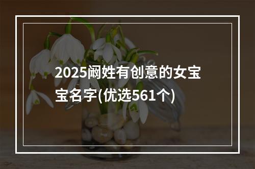 2025阚姓有创意的女宝宝名字(优选561个)