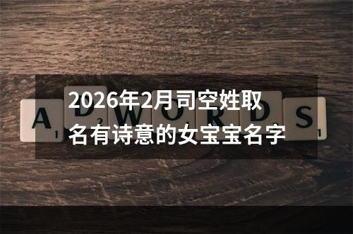 2026年2月司空姓取名有诗意的女宝宝名字