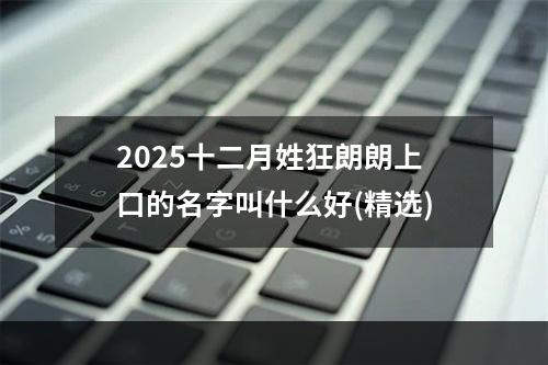 2025十二月姓狂朗朗上口的名字叫什么好(精选)