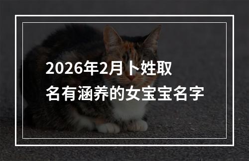 2026年2月卜姓取名有涵养的女宝宝名字