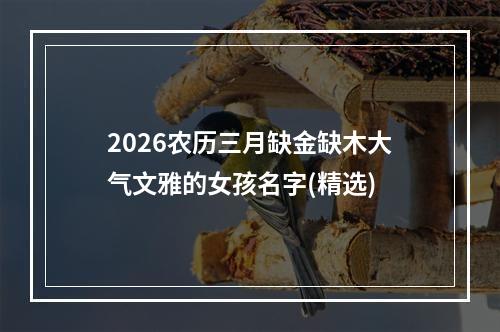 2026农历三月缺金缺木大气文雅的女孩名字(精选)