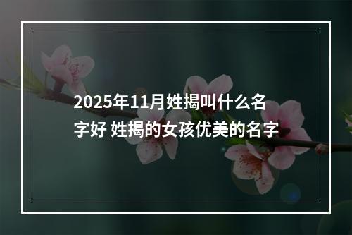 2025年11月姓揭叫什么名字好 姓揭的女孩优美的名字