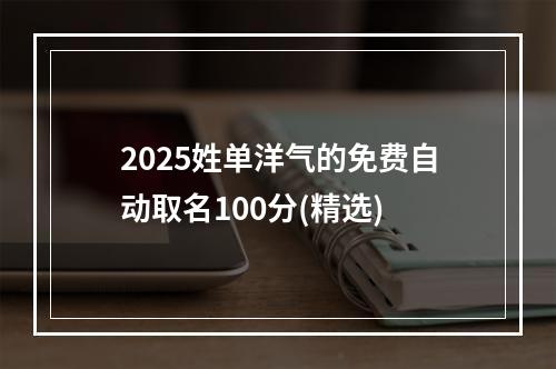 2025姓单洋气的免费自动取名100分(精选)