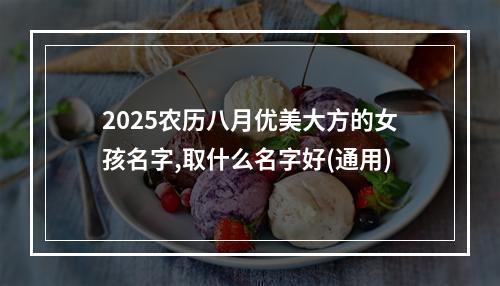 2025农历八月优美大方的女孩名字,取什么名字好(通用)