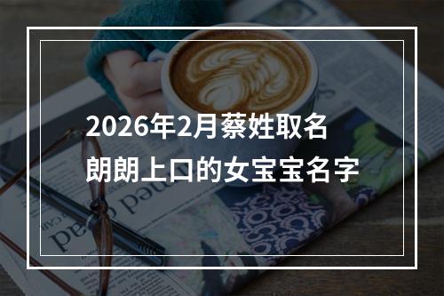 2026年2月蔡姓取名朗朗上口的女宝宝名字