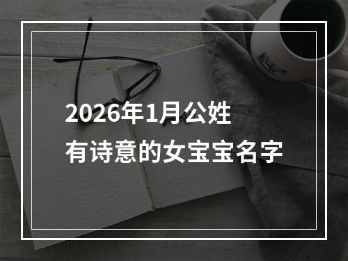 2026年1月公姓有诗意的女宝宝名字
