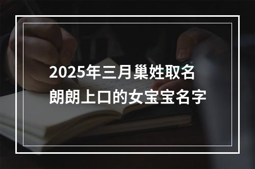 2025年三月巢姓取名朗朗上口的女宝宝名字