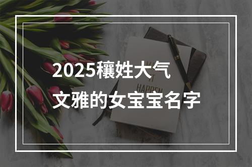 2025穰姓大气文雅的女宝宝名字