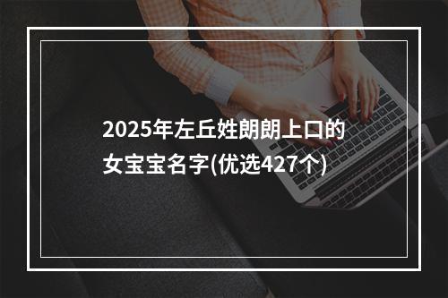 2025年左丘姓朗朗上口的女宝宝名字(优选427个)