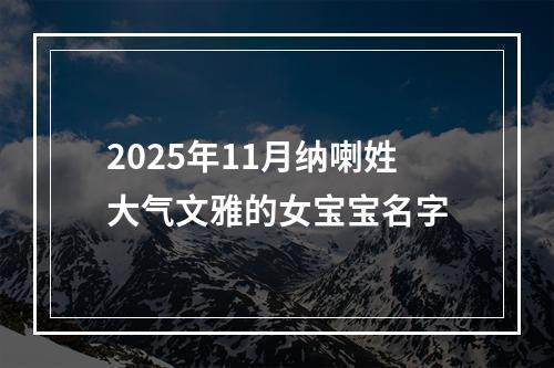 2025年11月纳喇姓大气文雅的女宝宝名字
