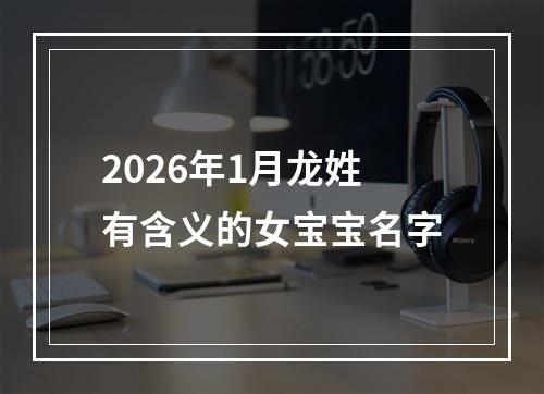 2026年1月龙姓有含义的女宝宝名字