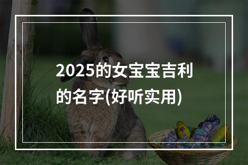 2025的女宝宝吉利的名字(好听实用)