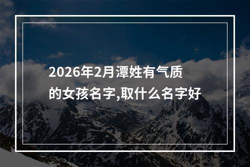 2026年2月潭姓有气质的女孩名字,取什么名字好