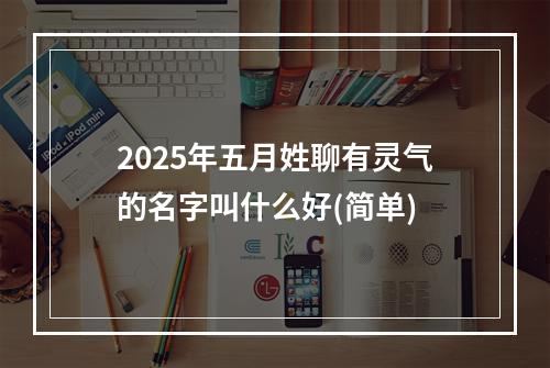 2025年五月姓聊有灵气的名字叫什么好(简单)