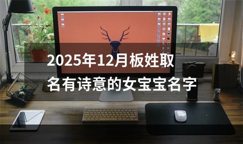 2025年12月板姓取名有诗意的女宝宝名字