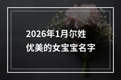 2026年1月尔姓优美的女宝宝名字