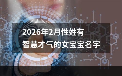 2026年2月性姓有智慧才气的女宝宝名字