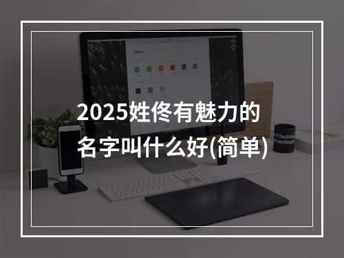 2025姓佟有魅力的名字叫什么好(简单)