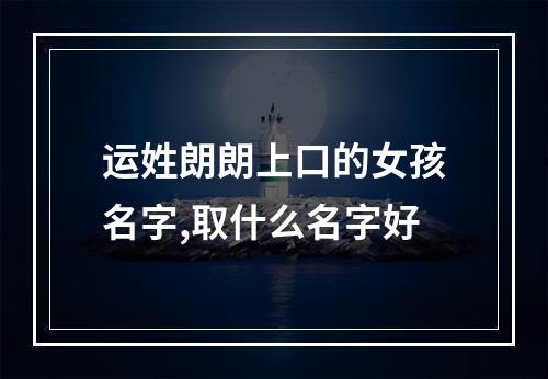 运姓朗朗上口的女孩名字,取什么名字好