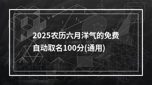 2025农历六月洋气的免费自动取名100分(通用)