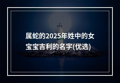 属蛇的2025年姓中的女宝宝吉利的名字(优选)