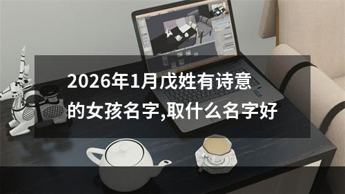 2026年1月戊姓有诗意的女孩名字,取什么名字好