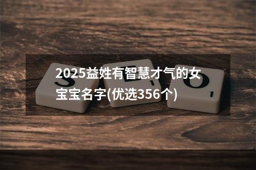 2025益姓有智慧才气的女宝宝名字(优选356个)