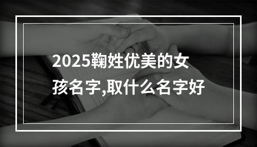 2025鞠姓优美的女孩名字,取什么名字好