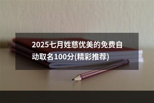 2025七月姓慈优美的免费自动取名100分(精彩推荐)