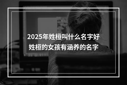 2025年姓桓叫什么名字好 姓桓的女孩有涵养的名字