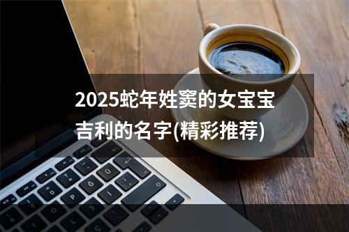 2025蛇年姓窦的女宝宝吉利的名字(精彩推荐)