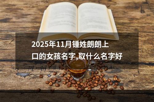 2025年11月锺姓朗朗上口的女孩名字,取什么名字好