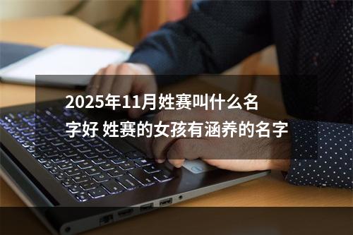 2025年11月姓赛叫什么名字好 姓赛的女孩有涵养的名字
