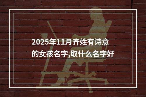 2025年11月齐姓有诗意的女孩名字,取什么名字好